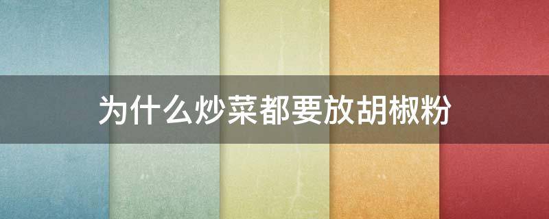 为什么炒菜都要放胡椒粉（炒任何菜都可以放胡椒粉吗）