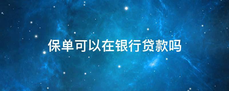 保单可以在银行贷款吗 保单能在银行申请贷款吗
