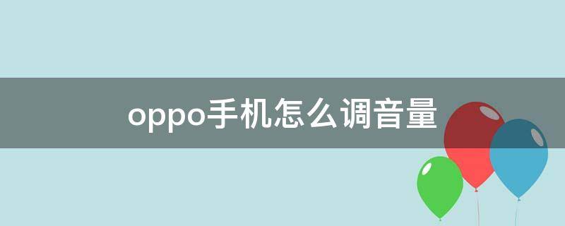 oppo手机怎么调音量（oppo手机怎么调音量大小）