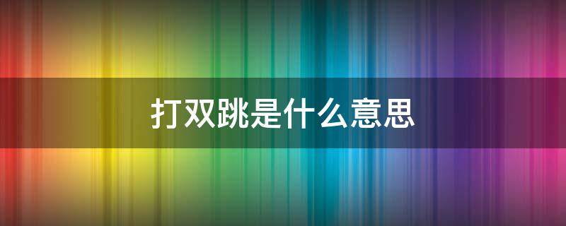 打双跳是什么意思 什么情况打双跳
