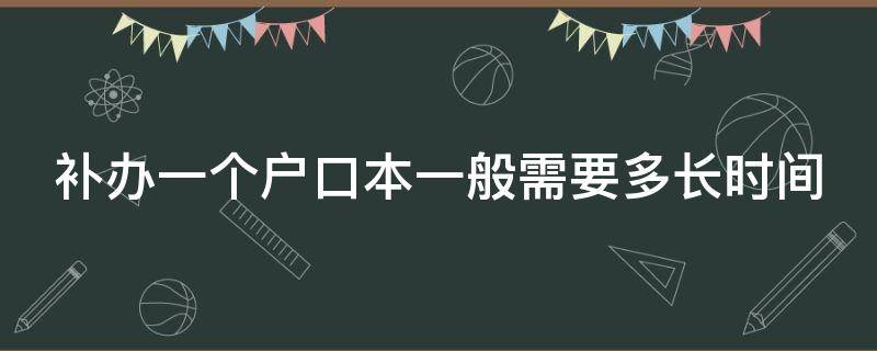 补办一个户口本一般需要多长时间（补办一个户口本需要多久）