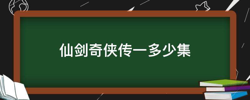 仙剑奇侠传一多少集 仙剑奇侠传一多少集之后