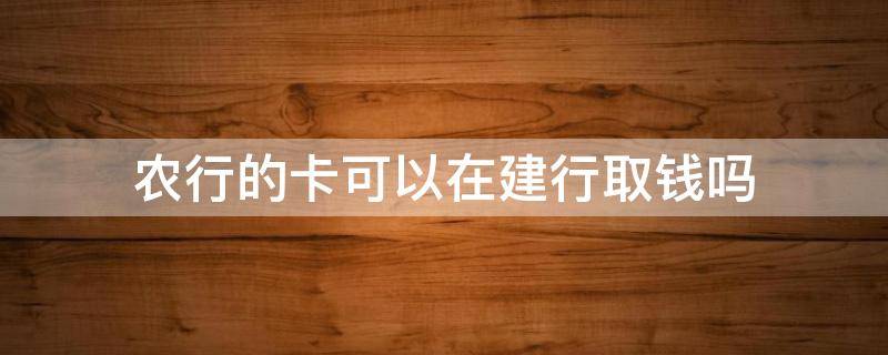 农行的卡可以在建行取钱吗 农行卡能到建行取钱吗