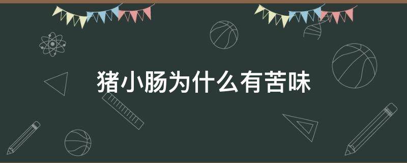猪小肠为什么有苦味 猪小肠为什么有苦味正常吗