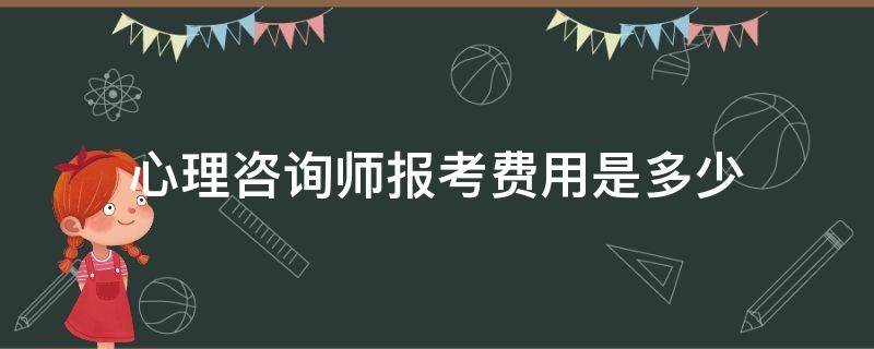 心理咨询师报考费用是多少 考心理咨询师证书多少钱