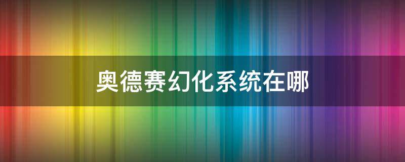 奥德赛幻化系统在哪 奥德赛装备幻化系统如何打开