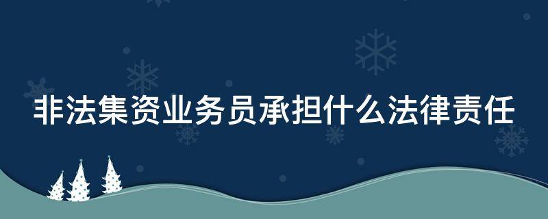 非法集资业务员承担什么法律责任 非吸业务员多少业绩判刑