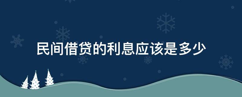 民间借贷的利息应该是多少（民间借贷的利息一般是多少）