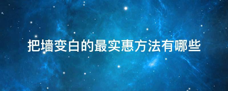 把墙变白的最实惠方法有哪些（怎么可以让墙变白）