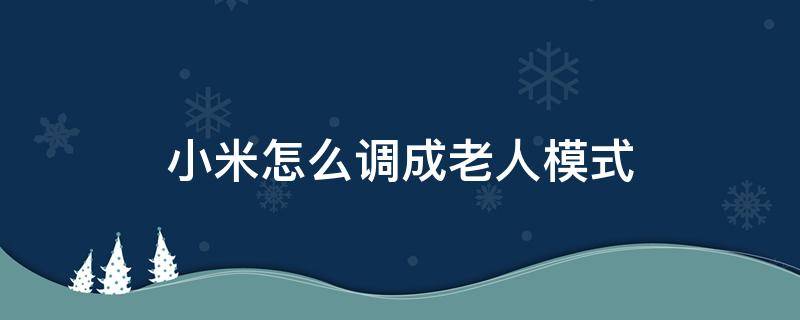 小米怎么调成老人模式 小米手机设置了老人模式怎么设置回去