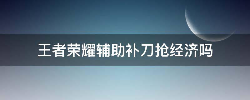 王者荣耀辅助补刀抢经济吗 王者荣耀辅助补刀抢经济吗 发育路金币兵
