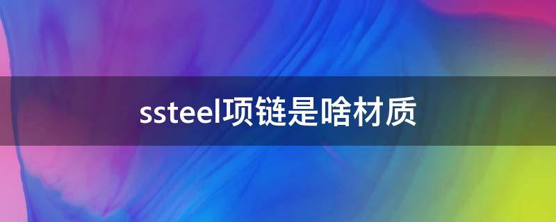 ssteel项链是啥材质（ssteel手链是啥材质）