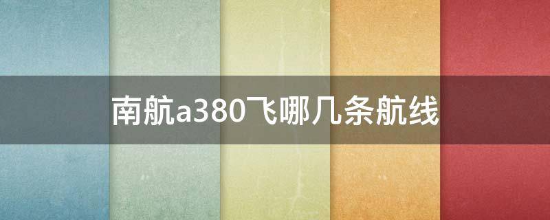 南航a380飞哪几条航线 南航的a380飞哪些航线