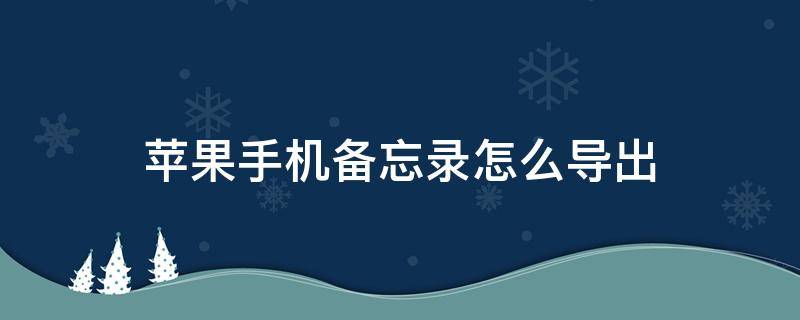 苹果手机备忘录怎么导出（苹果手机备忘录怎么导出图片）
