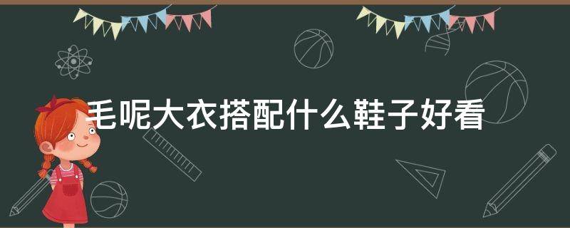 毛呢大衣搭配什么鞋子好看 毛呢大衣搭配的鞋子