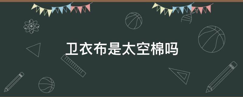 卫衣布是太空棉吗（卫衣棉和太空棉一样吗）