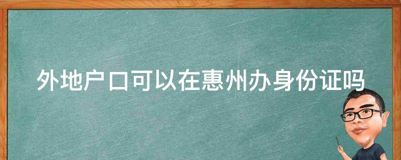 外地户口可以在惠州办身份证吗 外地户口可以在惠州办身份证吗