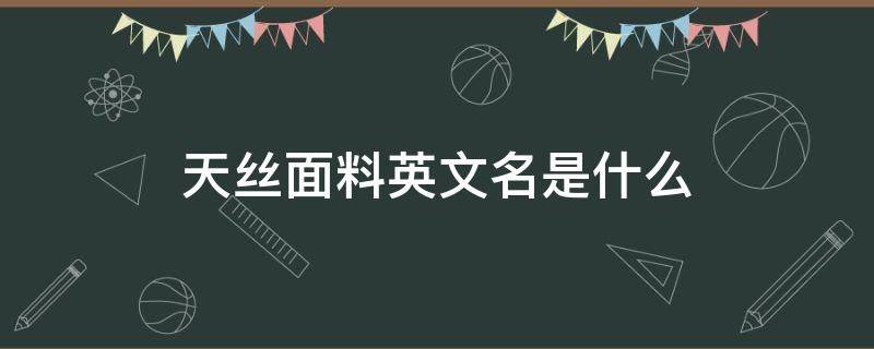 天丝面料英文名是什么（天丝面料英文怎么写）