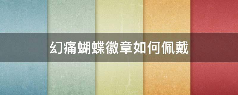 幻痛蝴蝶徽章如何佩戴（幻痛蝴蝶徽章有什么用）