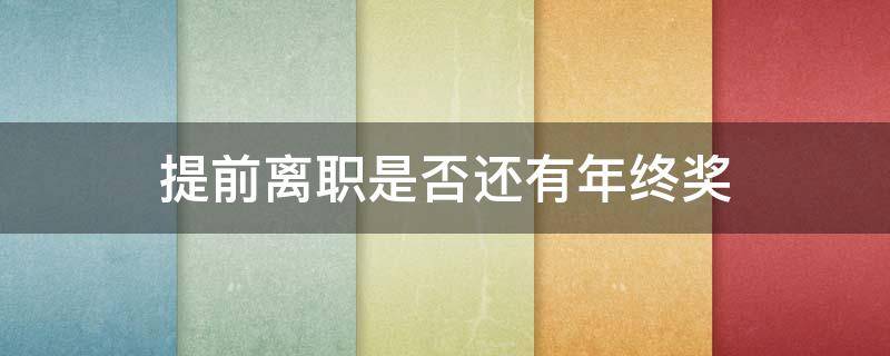 提前离职是否还有年终奖（年前提离职还能拿到年终奖吗）