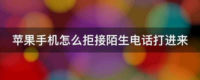 苹果手机怎么拒接陌生电话打进来（苹果手机怎样拒接陌生电话）