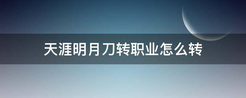 天涯明月刀转职业怎么转 端游天涯明月刀怎么转职
