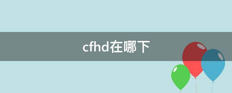 cfhd在哪下（cfhd怎么找）