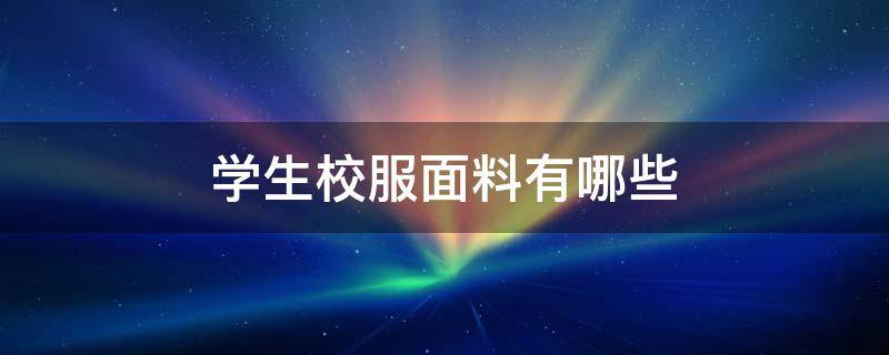 学生校服面料有哪些 学生校服是什么面料
