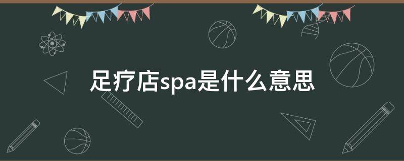 足疗店spa是什么意思 足疗店的SPA是什么