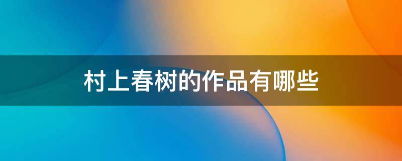村上春树的作品有哪些（村上春树的优秀作品）