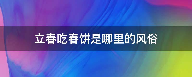 立春吃春饼是哪里的风俗 立春时节吃春饼