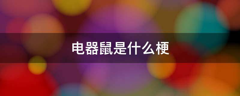 电器鼠是什么梗 电气老鼠什么梗