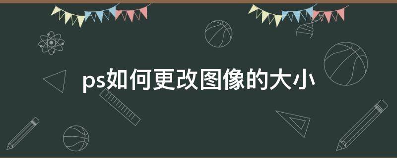 ps如何更改图像的大小 ps怎样更改图像大小