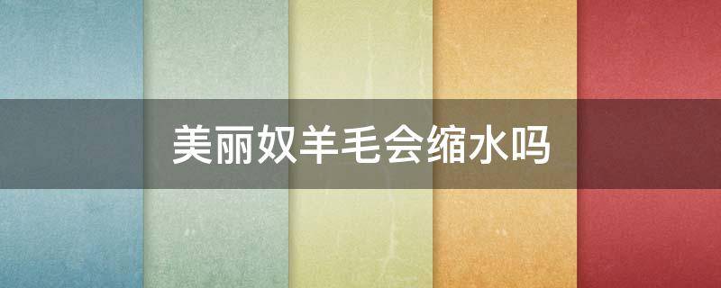 美丽奴羊毛会缩水吗 美利奴羊毛是羊绒吗