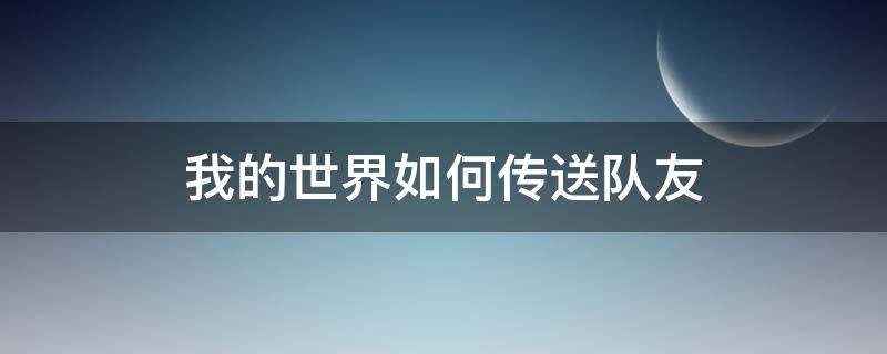 我的世界如何传送队友（我的世界如何传送队友手机版）