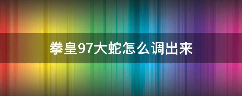 拳皇97大蛇怎么调出来（拳皇97大蛇怎么调出来 xbox）
