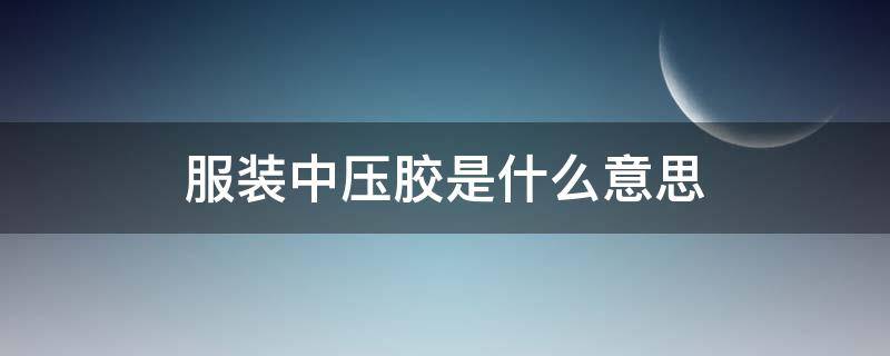 服装中压胶是什么意思（压胶衬衣什么意思）