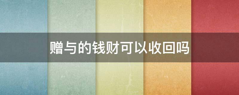 赠与的钱财可以收回吗 赠与钱财有权利收回吗