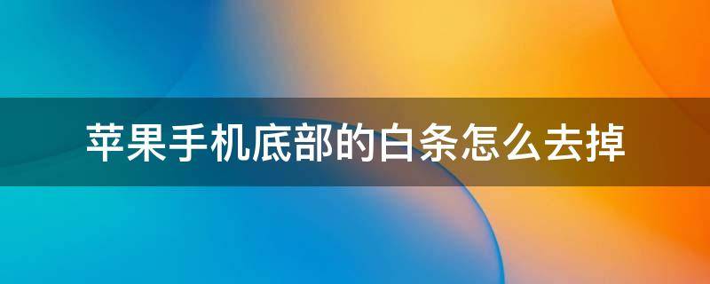 苹果手机底部的白条怎么去掉（苹果手机怎么去除底部白条）