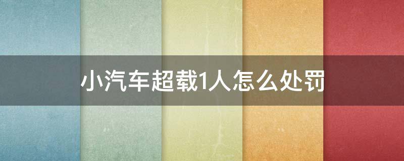 小汽车超载1人怎么处罚（5座小汽车超载1人怎么处罚）