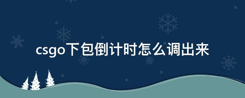 csgo下包倒计时怎么调出来（csgo取消倒计时）