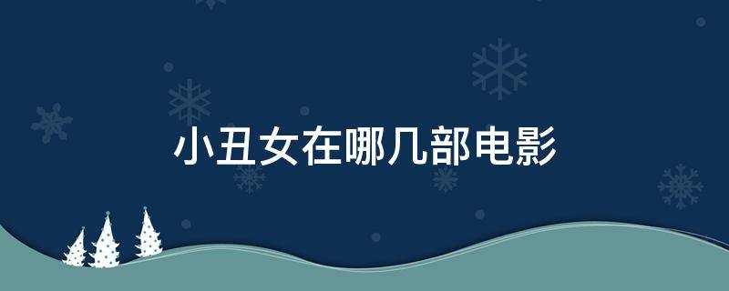 小丑女在哪几部电影（小丑女都有哪些电影）
