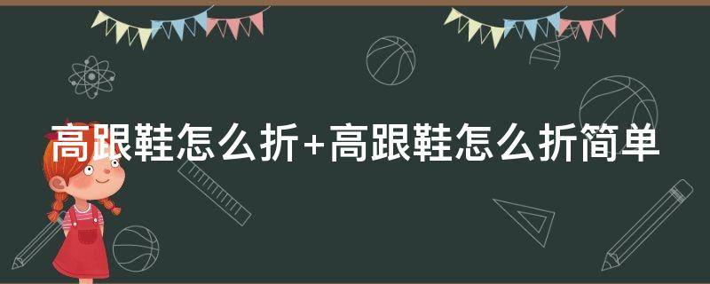 高跟鞋怎么折（高跟鞋怎么折高跟鞋）