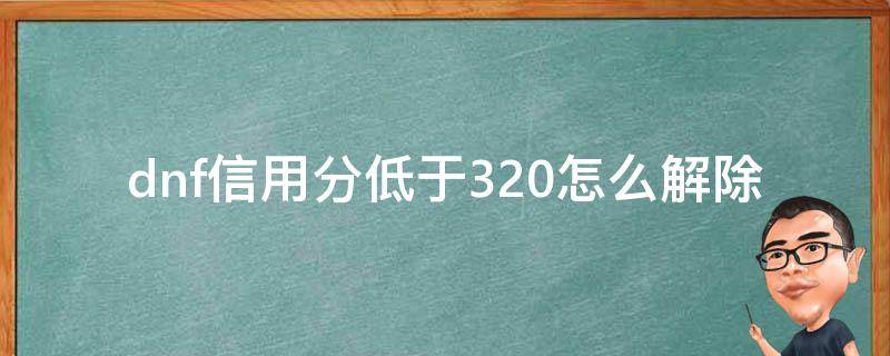 dnf信用分低于320怎么解除（dnf320信用分怎么解决）