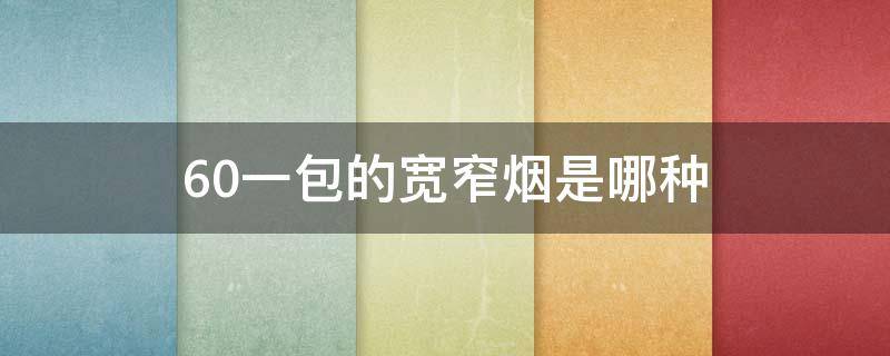 60一包的宽窄烟是哪种（50一包的宽窄烟多少钱一条）