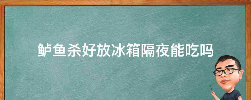鲈鱼杀好放冰箱隔夜能吃吗 鲈鱼杀了可以放冰箱隔天再吃吗