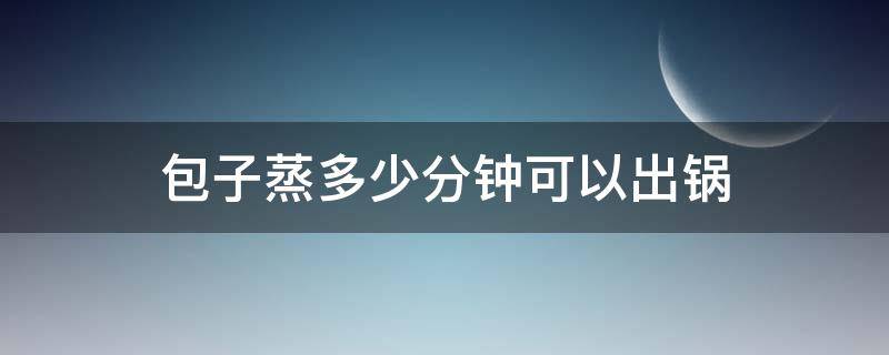 包子蒸多少分钟可以出锅（韭菜包子蒸多少分钟可以出锅）