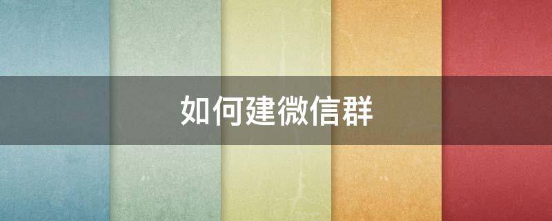 如何建微信群 如何建微信群步骤