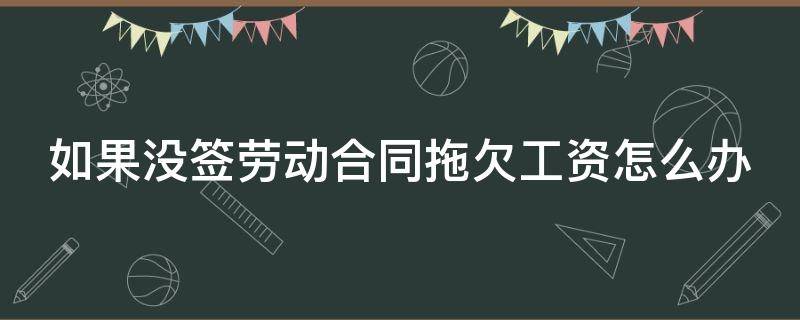 如果没签劳动合同拖欠工资怎么办（如果没签劳动合同拖欠工资怎么办呢）