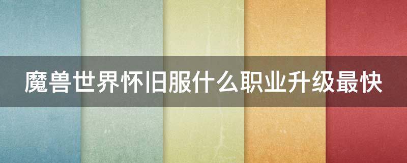 魔兽世界怀旧服什么职业升级最快 怀旧服升级最快的职业